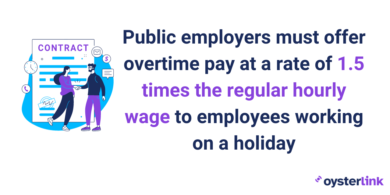 Public employers must also offer overtime pay at a rate of 1.5 times the regular hourly wage to employees working on a holiday.